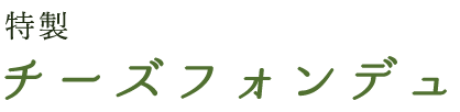 特製チーズフォンデュ